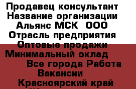 Продавец-консультант › Название организации ­ Альянс-МСК, ООО › Отрасль предприятия ­ Оптовые продажи › Минимальный оклад ­ 25 000 - Все города Работа » Вакансии   . Красноярский край,Железногорск г.